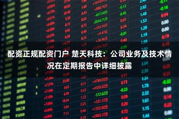 配资正规配资门户 楚天科技：公司业务及技术情况在定期报告中详细披露