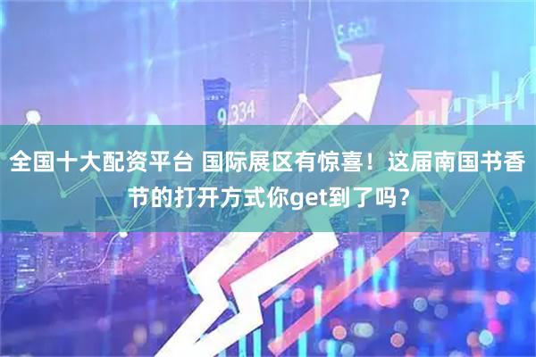 全国十大配资平台 国际展区有惊喜！这届南国书香节的打开方式你get到了吗？