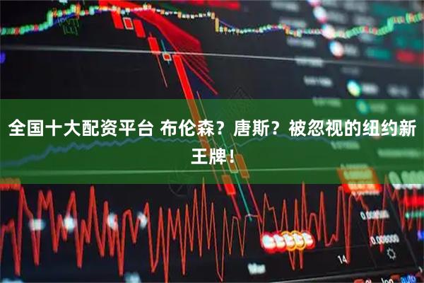 全国十大配资平台 布伦森？唐斯？被忽视的纽约新王牌！